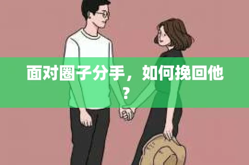 面对圈子分手,如何挽回他? 面对圈子分手,如何挽回他?