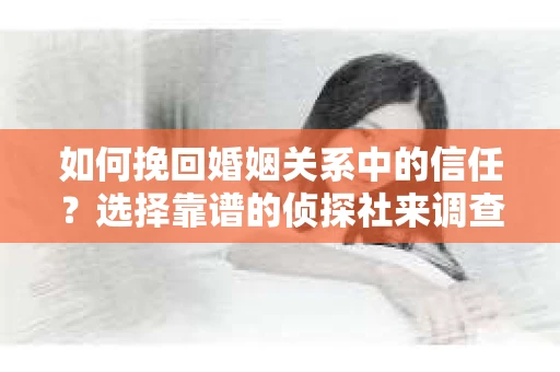 如何挽回婚姻关系中的信任？选择靠谱的侦探社来调查双方出轨怎么办？