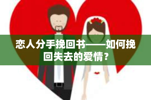 恋人分手挽回书——如何挽回失去的爱情？