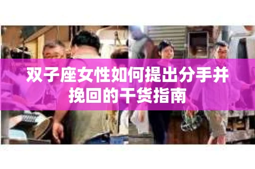 双子座女性如何提出分手并挽回的干货指南