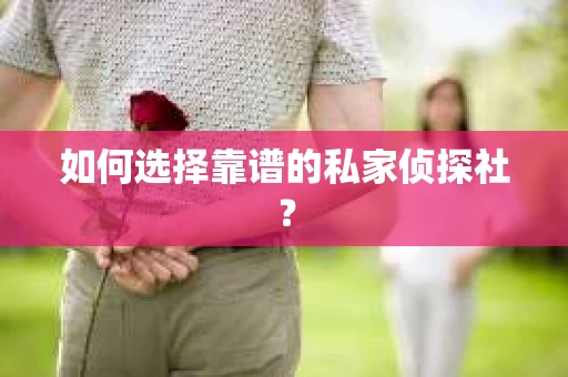如何选择靠谱的私家侦探社? 如何选择靠谱的私家侦探社?