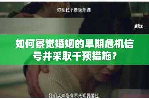 如何察觉婚姻的早期危机信号并采取干预措施？