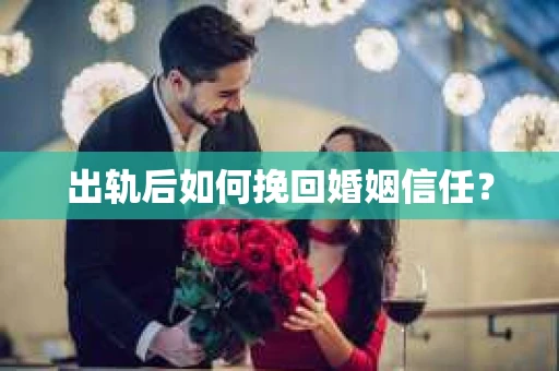 出轨后如何挽回婚姻信任？
