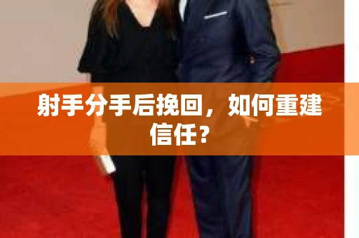 射手分手后挽回，如何重建信任？
