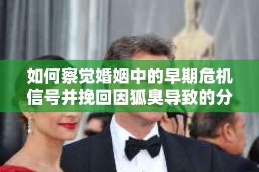 如何察觉婚姻中的早期危机信号并挽回因狐臭导致的分手? 如何察觉婚姻中的早期危机信号并挽回因狐臭导致的分手?