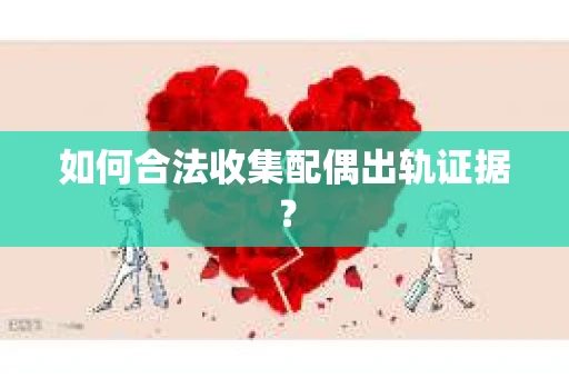 如何合法收集配偶出轨证据？