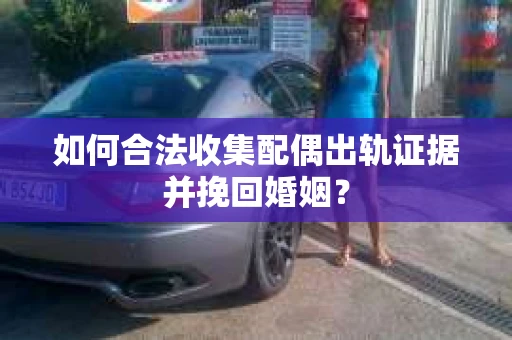如何合法收集配偶出轨证据并挽回婚姻? 如何合法收集配偶出轨证据并挽回婚姻?