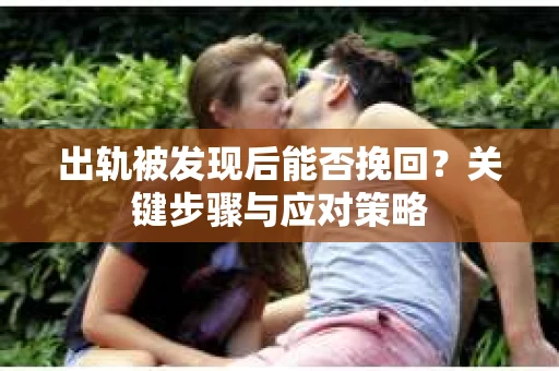 出轨被发现后能否挽回？关键步骤与应对策略