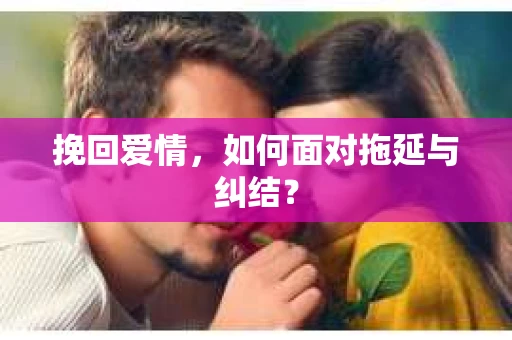 挽回爱情，如何面对拖延与纠结？