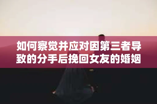 如何察觉并应对因第三者导致的分手后挽回女友的婚姻危机信号？