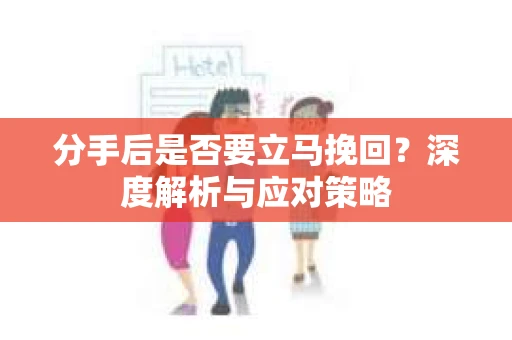 分手后是否要立马挽回？深度解析与应对策略