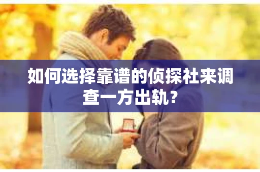 如何选择靠谱的侦探社来调查一方出轨？