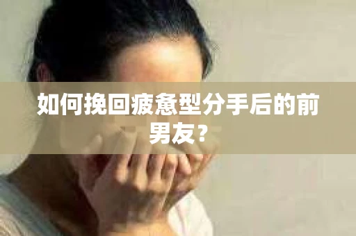 如何挽回疲惫型分手后的前男友？