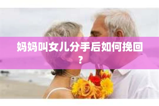 妈妈叫女儿分手后如何挽回？
