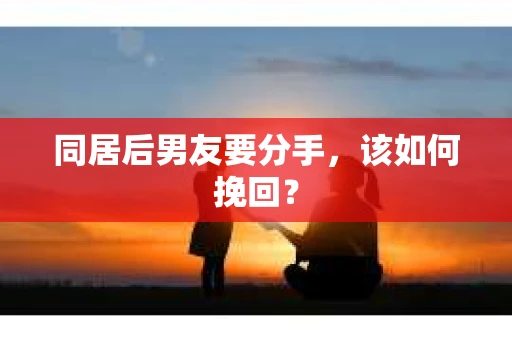 同居后男友要分手，该如何挽回？