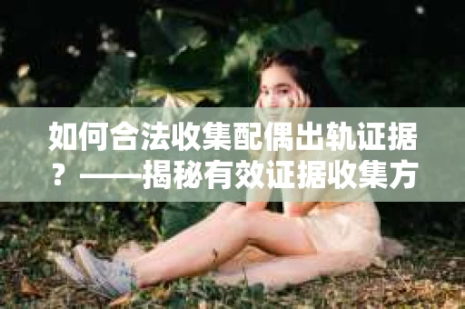 如何合法收集配偶出轨证据？——揭秘有效证据收集方案
