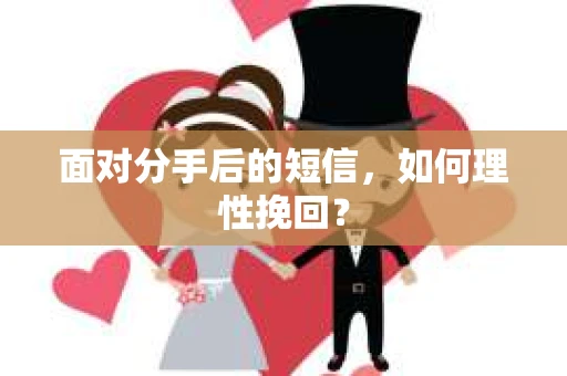 面对分手后的短信，如何理性挽回？