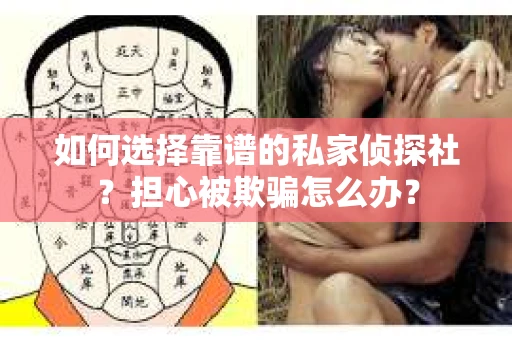 如何选择靠谱的私家侦探社？担心被欺骗怎么办？