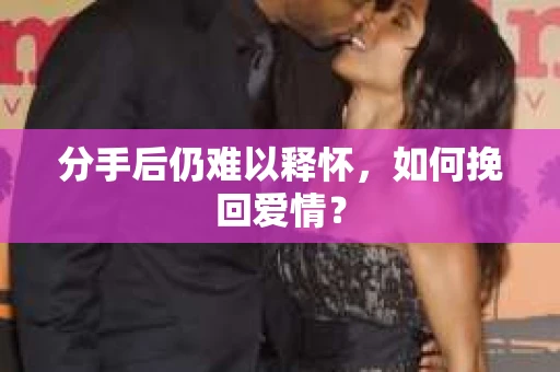 分手后仍难以释怀，如何挽回爱情？
