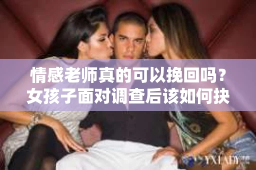 情感老师真的可以挽回吗？女孩子面对调查后该如何抉择？