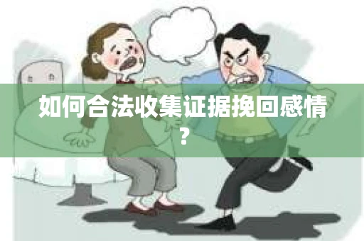 如何合法收集证据挽回感情？