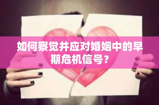 如何察觉并应对婚姻中的早期危机信号？