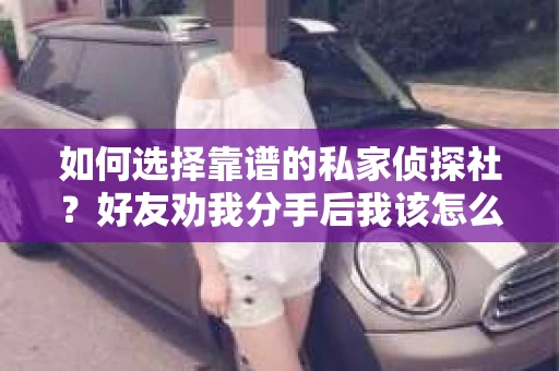 如何选择靠谱的私家侦探社？好友劝我分手后我该怎么办？