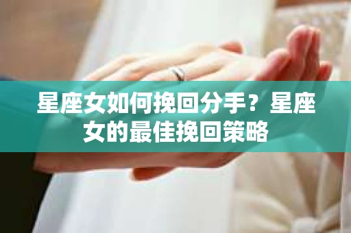 星座女如何挽回分手？星座女的最佳挽回策略