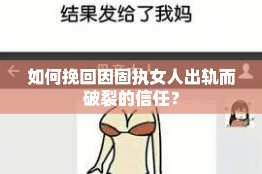 如何挽回因固执女人出轨而破裂的信任？
