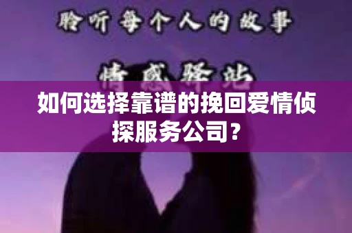 如何选择靠谱的挽回爱情侦探服务公司？