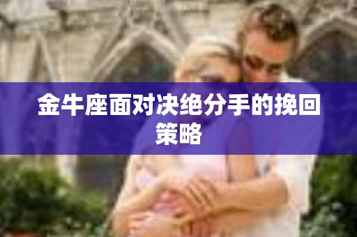 金牛座面对决绝分手的挽回策略