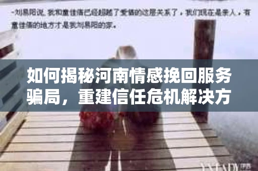 如何揭秘河南情感挽回服务骗局，重建信任危机解决方案？