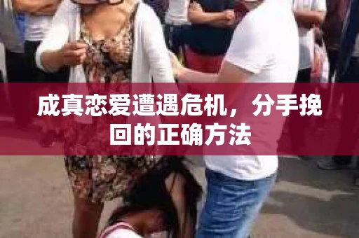 成真恋爱遭遇危机，分手挽回的正确方法