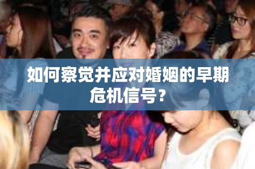 如何察觉并应对婚姻的早期危机信号？