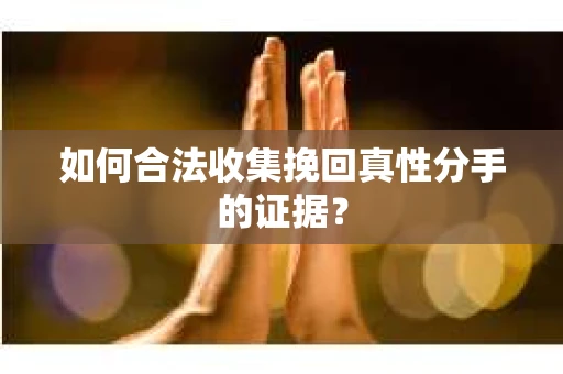如何合法收集挽回真性分手的证据? 如何合法收集挽回真性分手的证据?