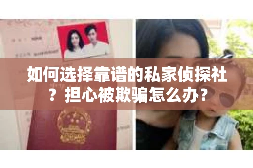 如何选择靠谱的私家侦探社?担心被欺骗怎么办? 如何选择靠谱的私家侦探社?担心被欺骗怎么办?