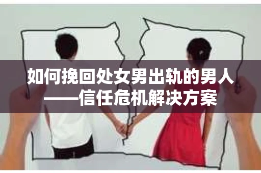 如何挽回处女男出轨的男人——信任危机解决方案