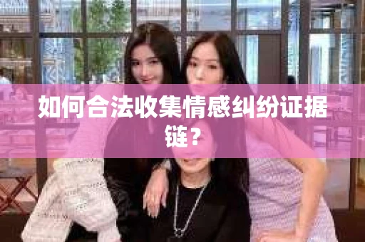 如何合法收集情感纠纷证据链？
