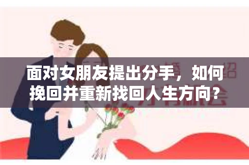 面对女朋友提出分手，如何挽回并重新找回人生方向？