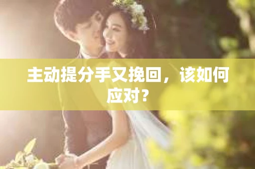 主动提分手又挽回，该如何应对？