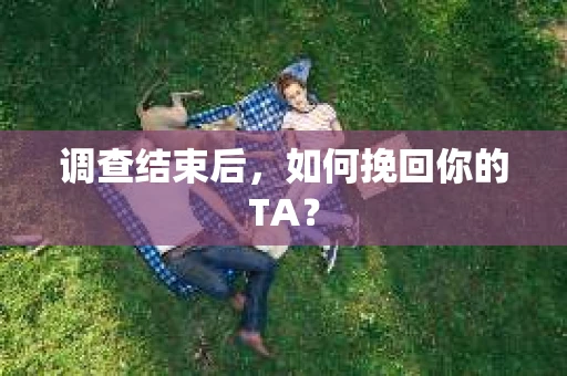 调查结束后，如何挽回你的TA？