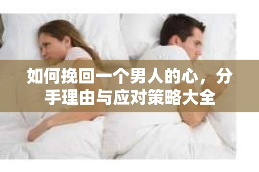 如何挽回一个男人的心，分手理由与应对策略大全