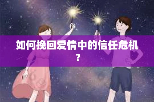 如何挽回爱情中的信任危机？