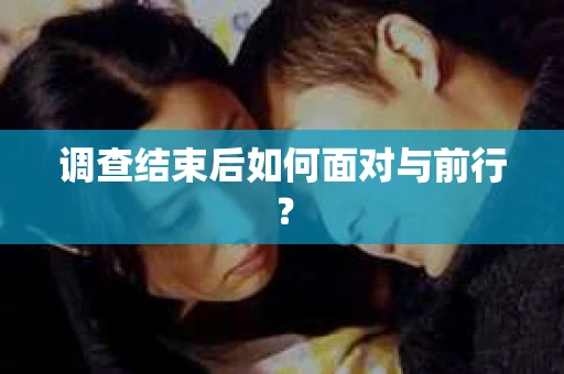调查结束后如何面对与前行? 调查结束后如何面对与前行?