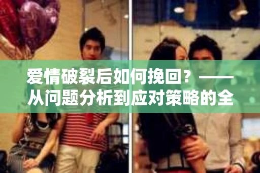爱情破裂后如何挽回？——从问题分析到应对策略的全面指南