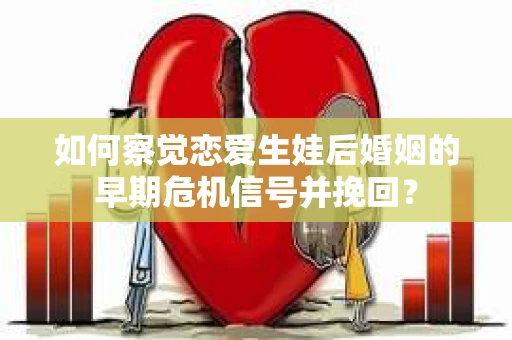 如何察觉恋爱生娃后婚姻的早期危机信号并挽回？