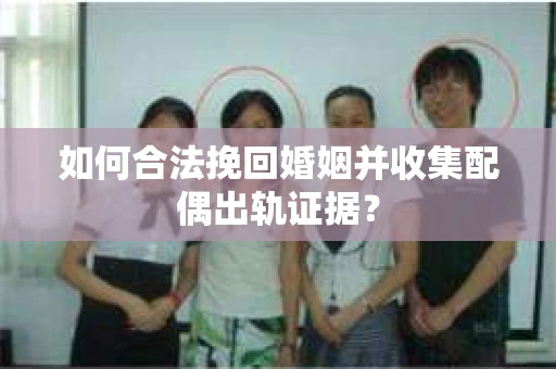 如何合法挽回婚姻并收集配偶出轨证据? 如何合法挽回婚姻并收集配偶出轨证据?