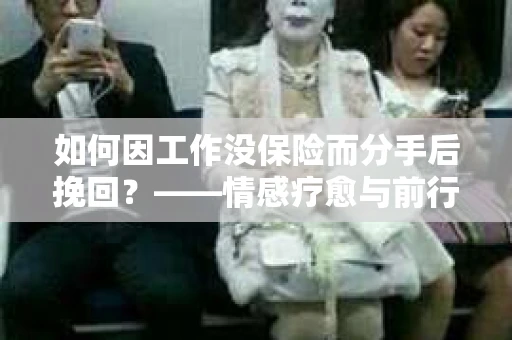 如何因工作没保险而分手后挽回？——情感疗愈与前行计划