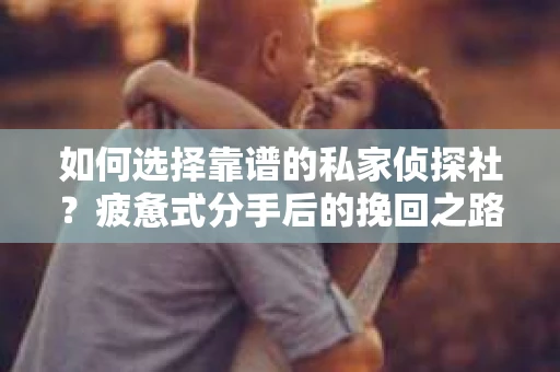 如何选择靠谱的私家侦探社？疲惫式分手后的挽回之路怎么办？
