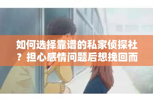 如何选择靠谱的私家侦探社?担心感情问题后想挽回而遭遇江苏女友提分手怎么办? 如何选择靠谱的私家侦探社?担心感情问题后想挽回而遭遇江苏女友提分手怎么办?
